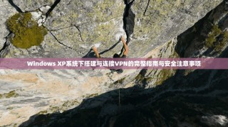 Windows XP系统下搭建与连接VPN的完整指南与安全注意事项