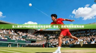 深入解析VPN的IP地址与账号管理，安全、合规与高效使用指南
