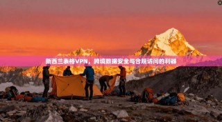 新西兰表格VPN，跨境数据安全与合规访问的利器