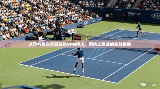 从零构建安全高效的VPN程序，网络工程师的实战指南