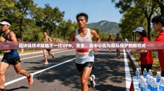 区块链技术赋能下一代VPN，安全、去中心化与隐私保护的新范式
