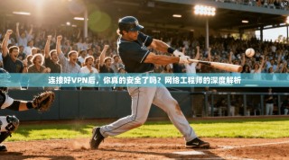 连接好VPN后，你真的安全了吗？网络工程师的深度解析