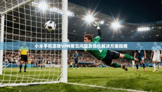 小米手机连接VPN常见问题及优化解决方案指南