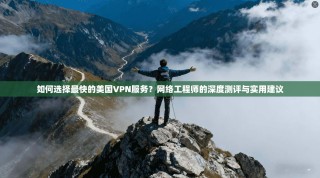 如何选择最快的美国VPN服务？网络工程师的深度测评与实用建议