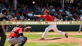 深入解析VPN远程访问技术，安全、高效与企业级应用实践