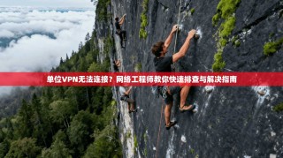 单位VPN无法连接？网络工程师教你快速排查与解决指南