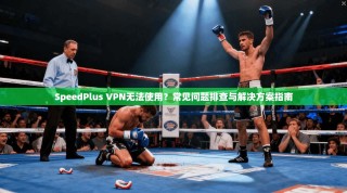 SpeedPlus VPN无法使用？常见问题排查与解决方案指南