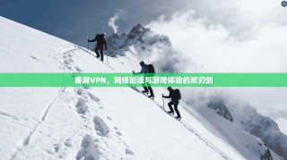 赛游VPN，网络加速与游戏体验的双刃剑