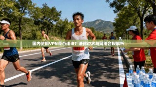 国内使用VPN是否违法？法律边界与网络合规解析
