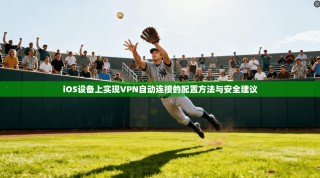 iOS设备上实现VPN自动连接的配置方法与安全建议