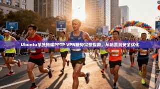 Ubuntu系统搭建PPTP VPN服务完整指南，从配置到安全优化