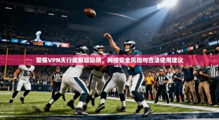 警惕VPN天行破解版陷阱，网络安全风险与合法使用建议