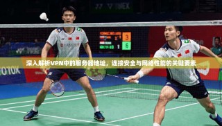 深入解析VPN中的服务器地址，连接安全与网络性能的关键要素