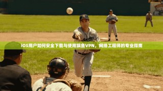 iOS用户如何安全下载与使用旗鱼VPN，网络工程师的专业指南