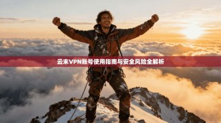 云末VPN账号使用指南与安全风险全解析