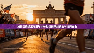 如何正确设置代理与VPN以保障网络安全与访问自由