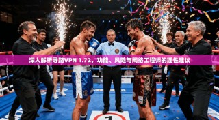 深入解析寻路VPN 1.72，功能、风险与网络工程师的理性建议