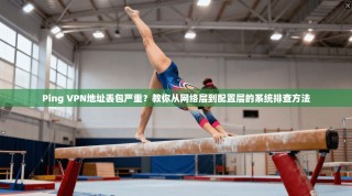 Ping VPN地址丢包严重？教你从网络层到配置层的系统排查方法