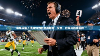 苹果设备上使用VPN的全面指南，安全、合规与最佳实践