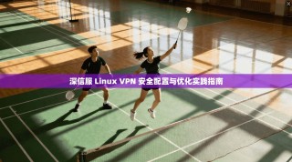 深信服 Linux VPN 安全配置与优化实践指南