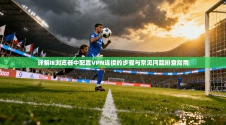 详解IE浏览器中配置VPN连接的步骤与常见问题排查指南