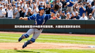 磊科路由器配置VPN服务完整指南，从基础设置到安全优化