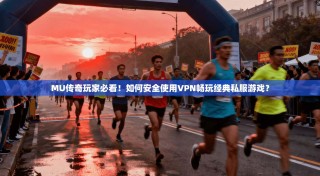 MU传奇玩家必看！如何安全使用VPN畅玩经典私服游戏？