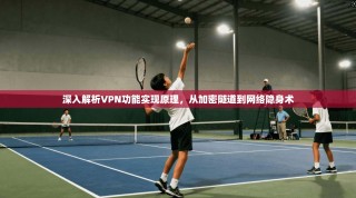 深入解析VPN功能实现原理，从加密隧道到网络隐身术