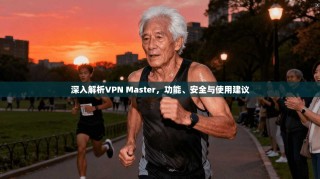 深入解析VPN Master，功能、安全与使用建议