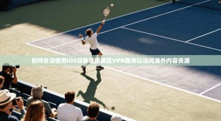 如何合法使用iOS设备连接美区VPN服务以访问海外内容资源