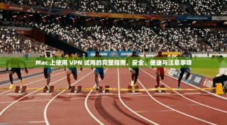 Mac 上使用 VPN 试用的完整指南，安全、便捷与注意事项