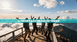 VPN限时服务背后的网络策略与用户权益解析