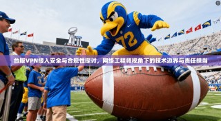 台服VPN接入安全与合规性探讨，网络工程师视角下的技术边界与责任担当