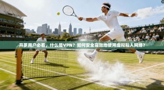 开罗用户必看，什么是VPN？如何安全高效地使用虚拟私人网络？