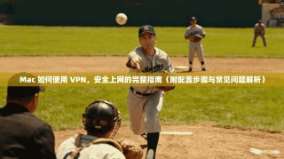Mac 如何使用 VPN，安全上网的完整指南（附配置步骤与常见问题解析）