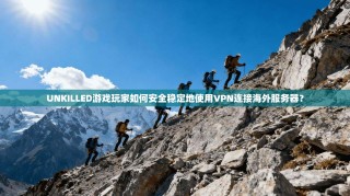 UNKILLED游戏玩家如何安全稳定地使用VPN连接海外服务器？
