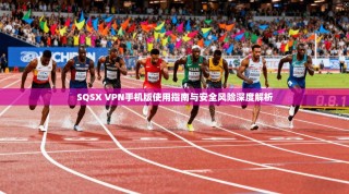 SQSX VPN手机版使用指南与安全风险深度解析