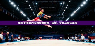 电脑上使用VPN的全面指南，连接、安全与最佳实践