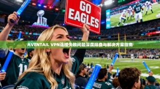 AVENTAIL VPN连接失败问题深度排查与解决方案指南