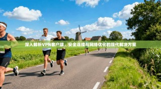 深入解析VPN客户瑞，安全连接与网络优化的现代解决方案