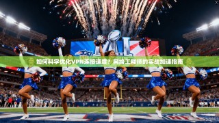 如何科学优化VPN连接速度？网络工程师的实战加速指南