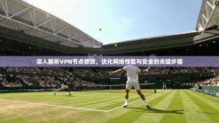 深入解析VPN节点修改，优化网络性能与安全的关键步骤