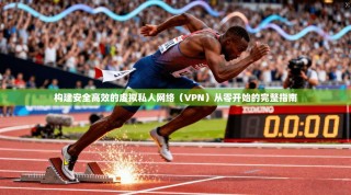 构建安全高效的虚拟私人网络（VPN）从零开始的完整指南
