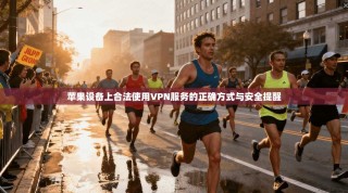 苹果设备上合法使用VPN服务的正确方式与安全提醒