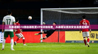 艾泰进取510路由器配置VPN详细指南，从基础设置到安全连接全解析