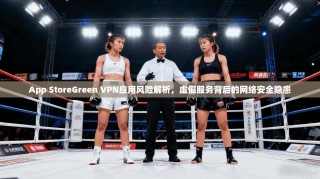 App StoreGreen VPN应用风险解析，虚假服务背后的网络安全隐患
