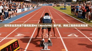 如何安全高效地下载和配置NS（NordVPN）客户端，网络工程师的实用指南