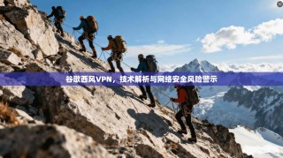 谷歌西风VPN，技术解析与网络安全风险警示