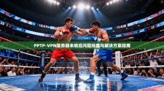 PPTP-VPN服务器未响应问题排查与解决方案指南