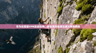 华为云搭建VPN实战指南，安全高效连接云端与本地网络